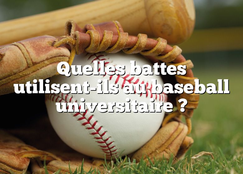 Quelles battes utilisent-ils au baseball universitaire ?